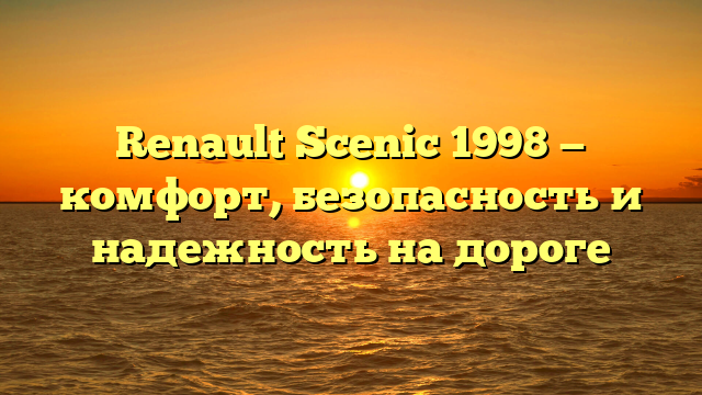 Renault Scenic 1998 — комфорт, безопасность и надежность на дороге