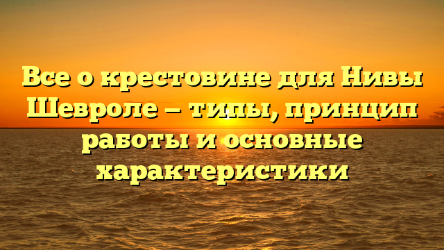 Все о крестовине для Нивы Шевроле — типы, принцип работы и основные характеристики