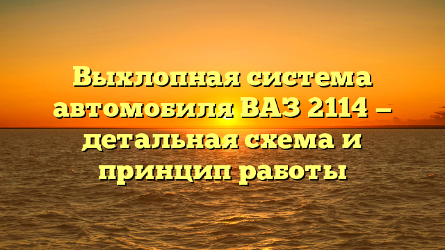 Выхлопная система автомобиля ВАЗ 2114 — детальная схема и принцип работы