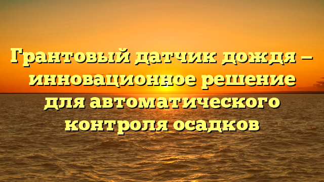 Грантовый датчик дождя — инновационное решение для автоматического контроля осадков