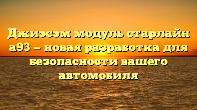 Джиэсэм модуль старлайн а93 — новая разработка для безопасности вашего автомобиля