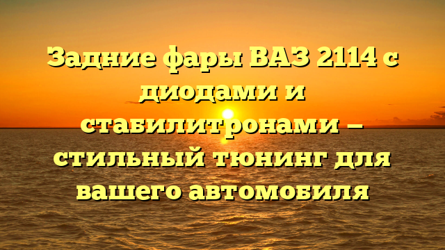 Задние фары ВАЗ 2114 c диодами и стабилитронами — стильный тюнинг для вашего автомобиля