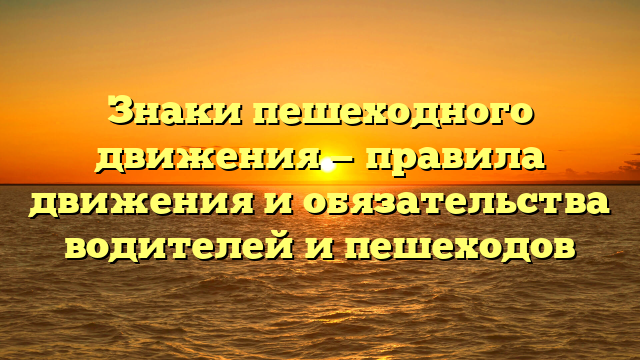 Знаки пешеходного движения — правила движения и обязательства водителей и пешеходов