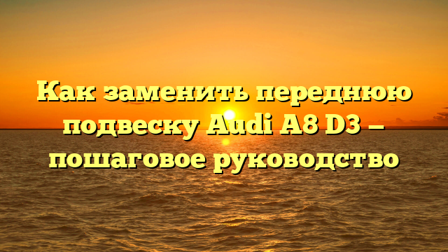 Как заменить переднюю подвеску Audi A8 D3 — пошаговое руководство