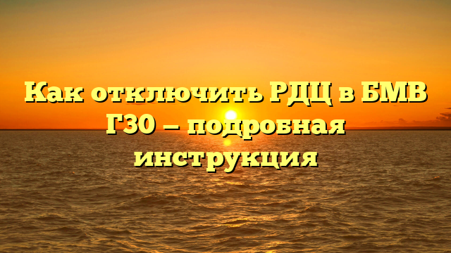 Как отключить РДЦ в БМВ Г30 — подробная инструкция