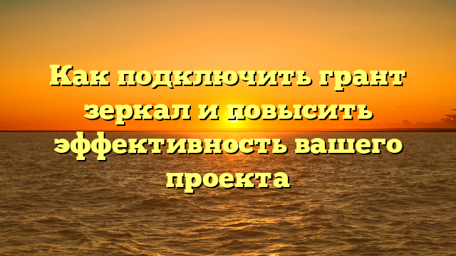 Как подключить грант зеркал и повысить эффективность вашего проекта