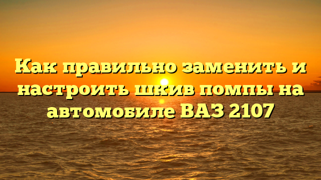 Как правильно заменить и настроить шкив помпы на автомобиле ВАЗ 2107