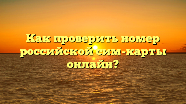 Как проверить номер российской сим-карты онлайн?