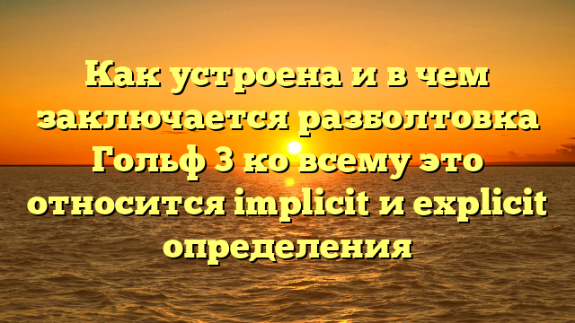 Как устроена и в чем заключается разболтовка Гольф 3 ко всему это относится implicit и explicit определения