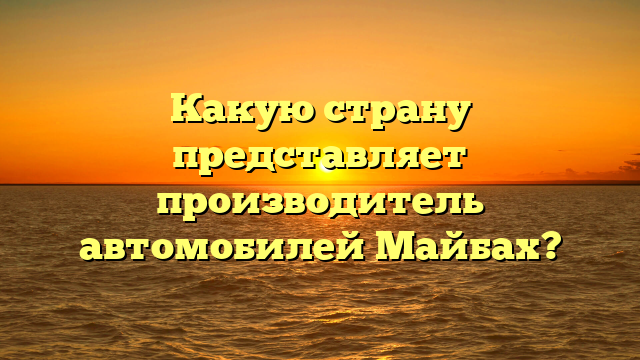 Какую страну представляет производитель автомобилей Майбах?