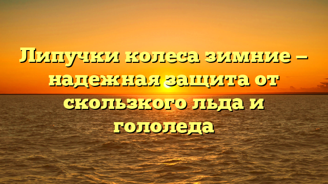 Липучки колеса зимние — надежная защита от скользкого льда и гололеда