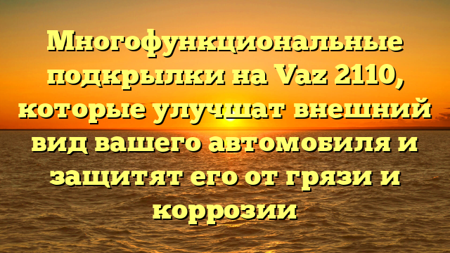 Многофункциональные подкрылки на Vaz 2110, которые улучшат внешний вид вашего автомобиля и защитят его от грязи и коррозии