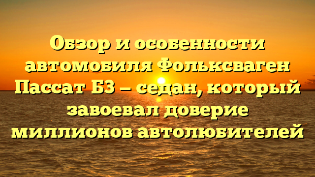 Обзор и особенности автомобиля Фольксваген Пассат Б3 — седан, который завоевал доверие миллионов автолюбителей