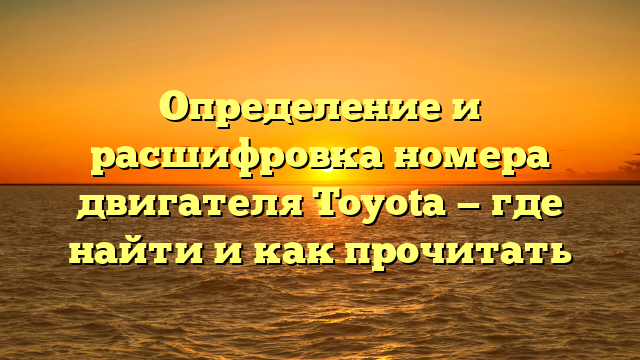 Определение и расшифровка номера двигателя Toyota — где найти и как прочитать