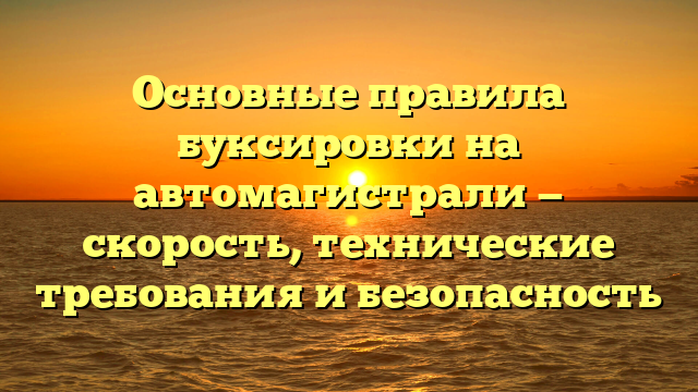 Основные правила буксировки на автомагистрали — скорость, технические требования и безопасность