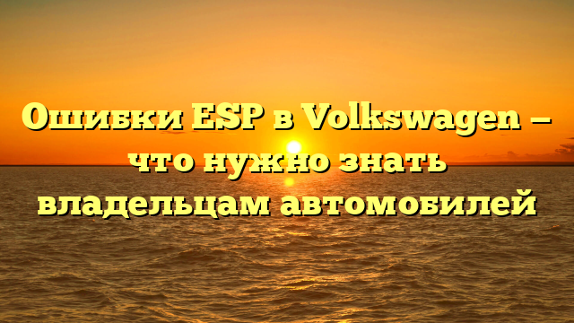 Ошибки ESP в Volkswagen — что нужно знать владельцам автомобилей