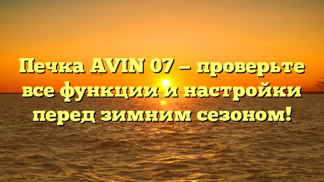 Печка AVIN 07 — проверьте все функции и настройки перед зимним сезоном!