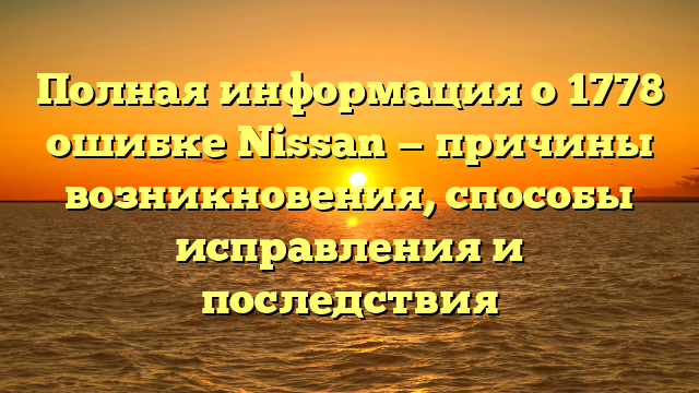 Полная информация о 1778 ошибке Nissan — причины возникновения, способы исправления и последствия