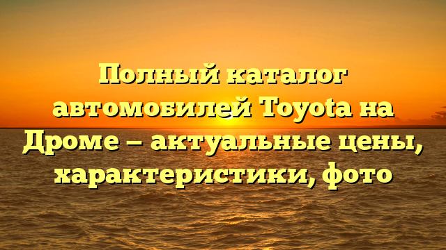 Полный каталог автомобилей Toyota на Дроме — актуальные цены, характеристики, фото