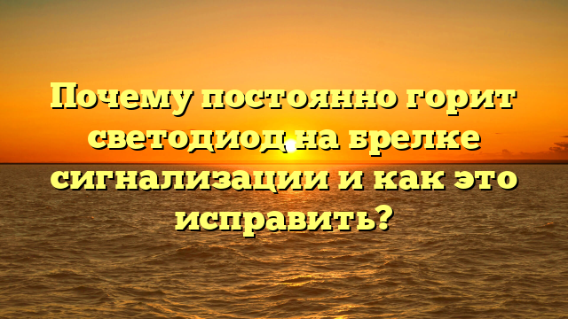 Почему постоянно горит светодиод на брелке сигнализации и как это исправить?