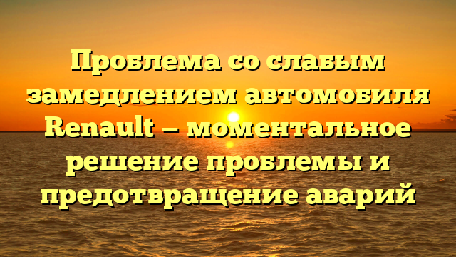 Проблема со слабым замедлением автомобиля Renault — моментальное решение проблемы и предотвращение аварий