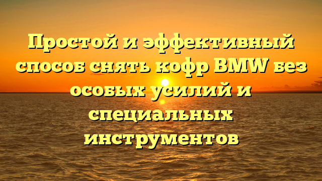 Простой и эффективный способ снять кофр BMW без особых усилий и специальных инструментов