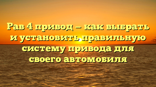 Рав 4 привод — как выбрать и установить правильную систему привода для своего автомобиля