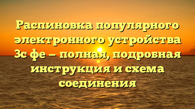 Распиновка популярного электронного устройства 3с фе — полная, подробная инструкция и схема соединения