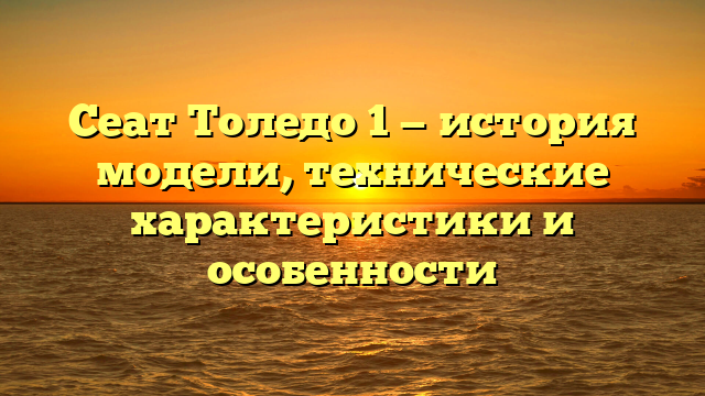 Сеат Толедо 1 — история модели, технические характеристики и особенности