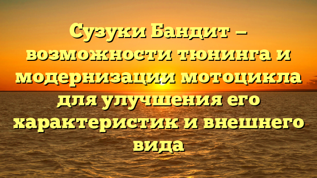 Сузуки Бандит — возможности тюнинга и модернизации мотоцикла для улучшения его характеристик и внешнего вида