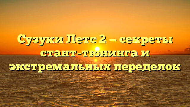 Сузуки Летс 2 — секреты стант-тюнинга и экстремальных переделок