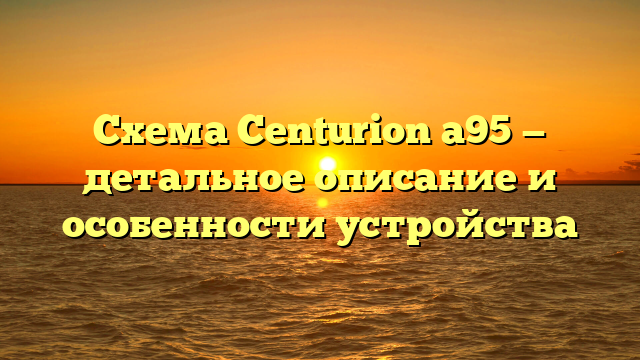 Схема Centurion a95 — детальное описание и особенности устройства