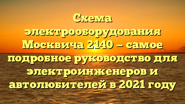 Схема электрооборудования Москвича 2140 — самое подробное руководство для электроинженеров и автолюбителей в 2021 году