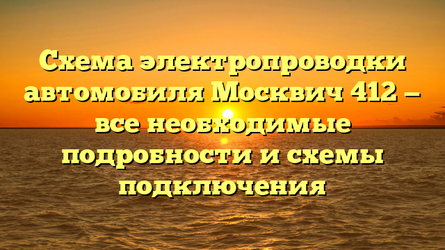 Схема электропроводки автомобиля Москвич 412 — все необходимые подробности и схемы подключения