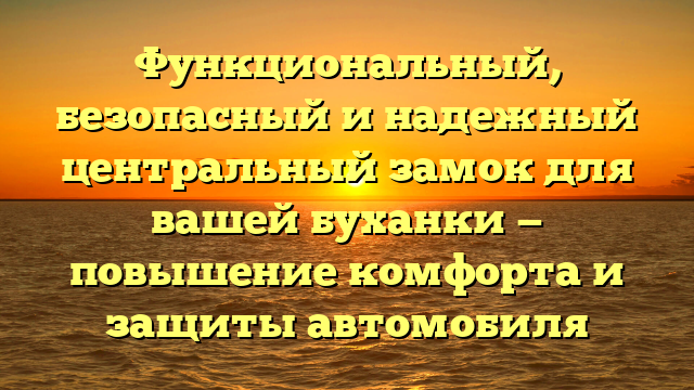 Функциональный, безопасный и надежный центральный замок для вашей буханки — повышение комфорта и защиты автомобиля