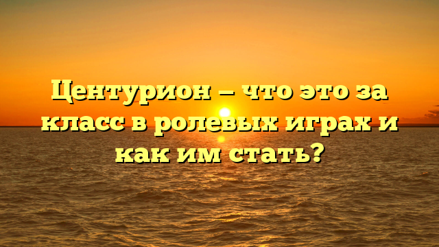 Центурион — что это за класс в ролевых играх и как им стать?