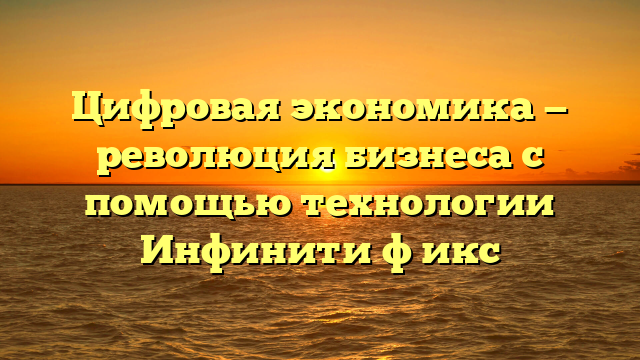 Цифровая экономика — революция бизнеса с помощью технологии Инфинити ф икс