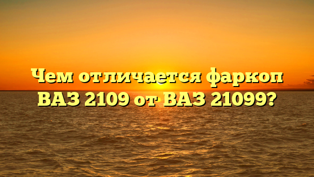 Чем отличается фаркоп ВАЗ 2109 от ВАЗ 21099?