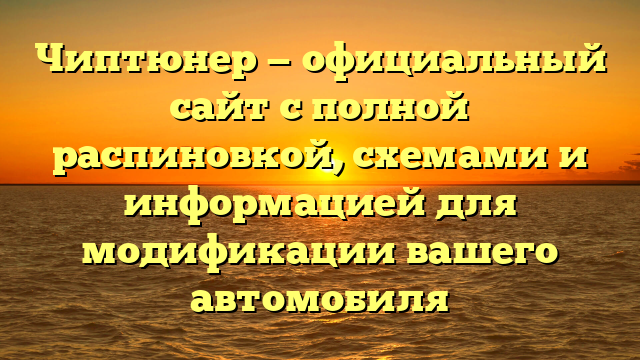 Чиптюнер — официальный сайт с полной распиновкой, схемами и информацией для модификации вашего автомобиля