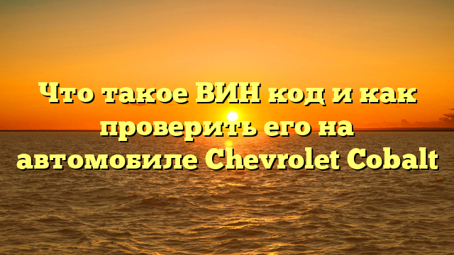 Что такое ВИН код и как проверить его на автомобиле Chevrolet Cobalt