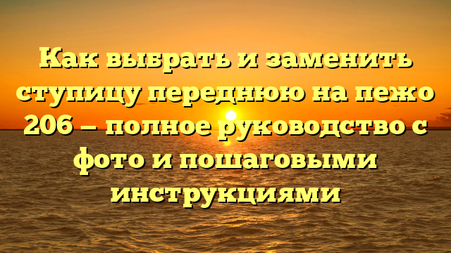 Как выбрать и заменить ступицу переднюю на пежо 206 — полное руководство с фото и пошаговыми инструкциями