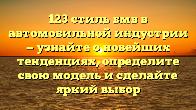 123 стиль бмв в автомобильной индустрии — узнайте о новейших тенденциях, определите свою модель и сделайте яркий выбор